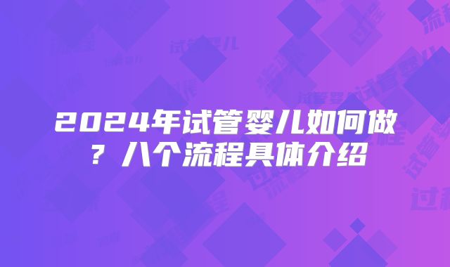 2024年试管婴儿如何做?八个流程具体介绍