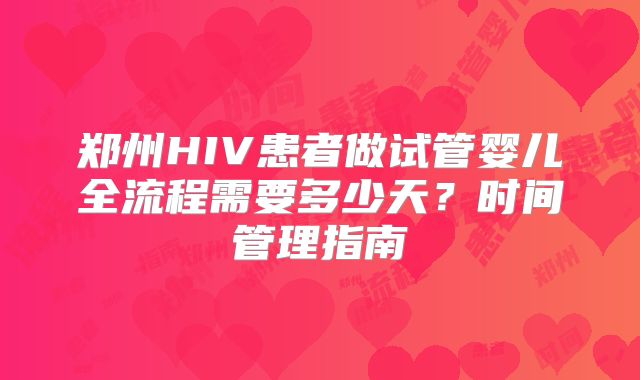 郑州HIV患者做试管婴儿全流程需要多少天？时间管理指南