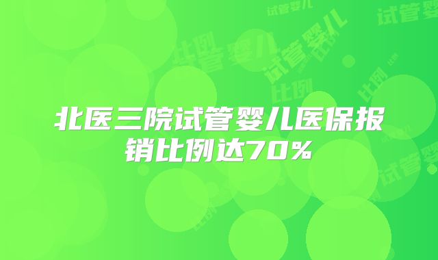 北医三院试管婴儿医保报销比例达70%