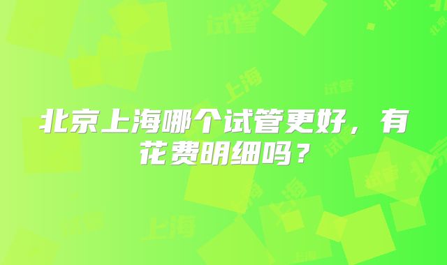 北京上海哪个试管更好，有花费明细吗？