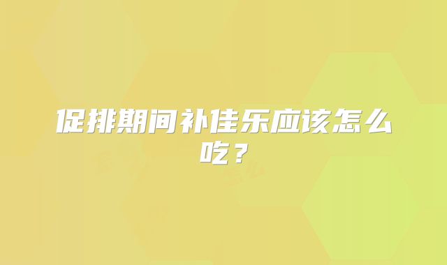 促排期间补佳乐应该怎么吃?