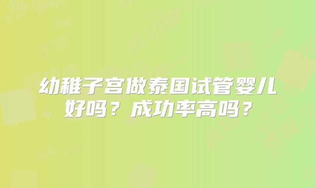 幼稚子宫做泰国试管婴儿好吗?成功率高吗?