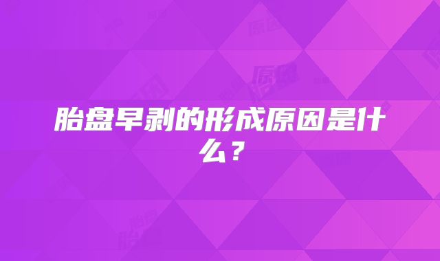 胎盘早剥的形成原因是什么？