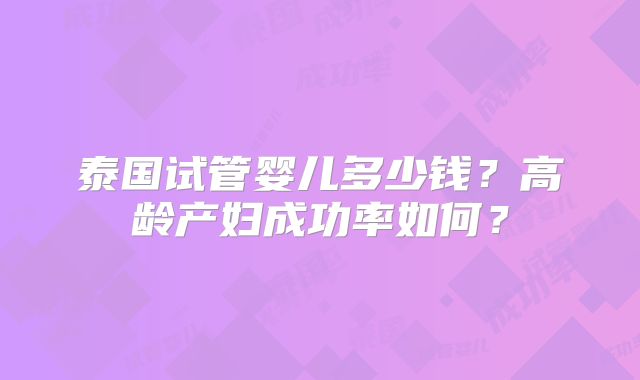 泰国试管婴儿多少钱？高龄产妇成功率如何？