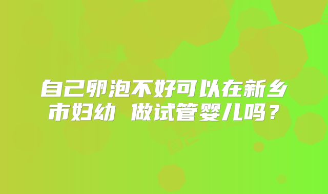 自己卵泡不好可以在新乡市妇幼 做试管婴儿吗？