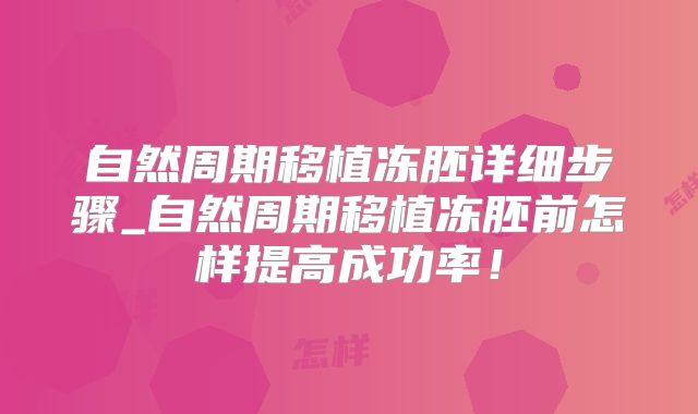 自然周期移植冻胚详细步骤_自然周期移植冻胚前怎样提高成功率!