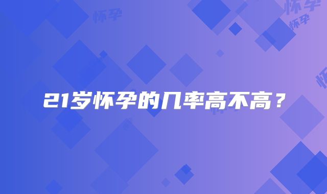 21岁怀孕的几率高不高?