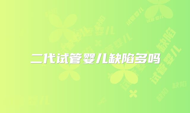 二代试管婴儿缺陷多吗