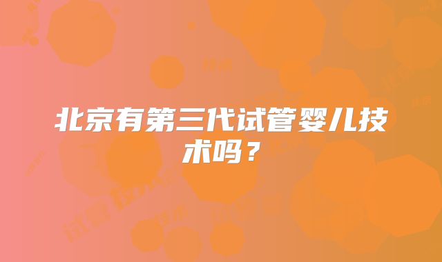 北京有第三代试管婴儿技术吗？