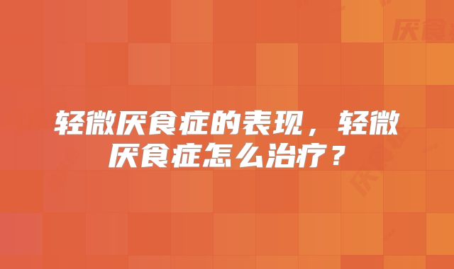 轻微厌食症的表现,轻微厌食症怎么治疗?