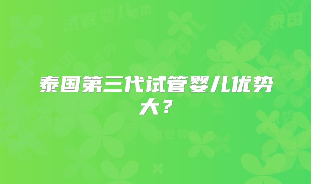 泰国第三代试管婴儿优势大？