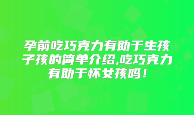 孕前吃巧克力有助于生孩子孩的简单介绍,吃巧克力有助于怀女孩吗!