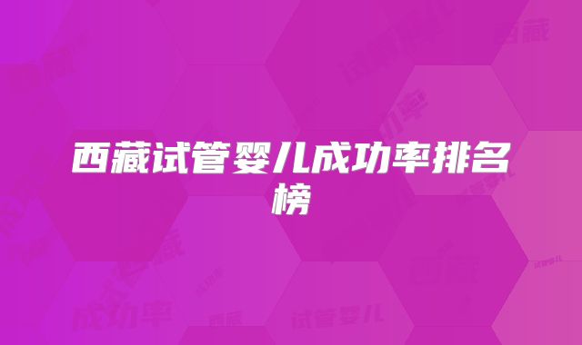 西藏试管婴儿成功率排名榜