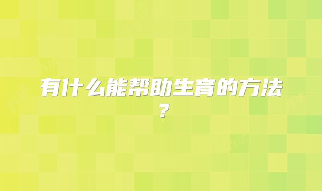 有什么能帮助生育的方法？