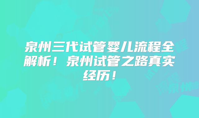 泉州三代试管婴儿流程全解析!泉州试管之路真实经历!