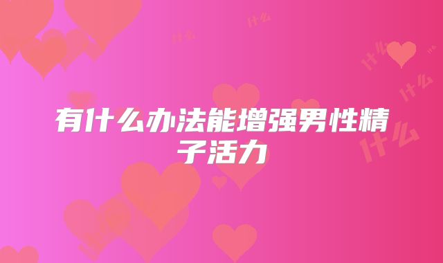 有什么办法能增强男性精子活力