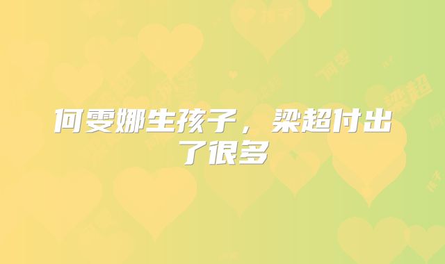 何雯娜生孩子，梁超付出了很多