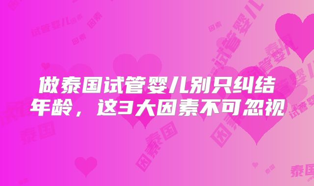 做泰国试管婴儿别只纠结年龄，这3大因素不可忽视
