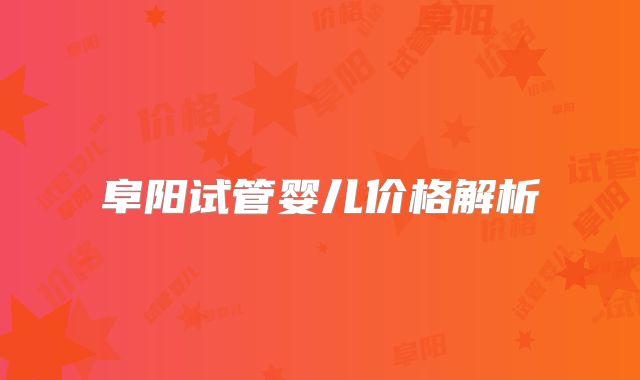 阜阳试管婴儿价格解析