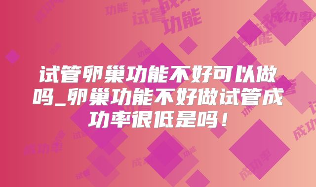 试管卵巢功能不好可以做吗_卵巢功能不好做试管成功率很低是吗！