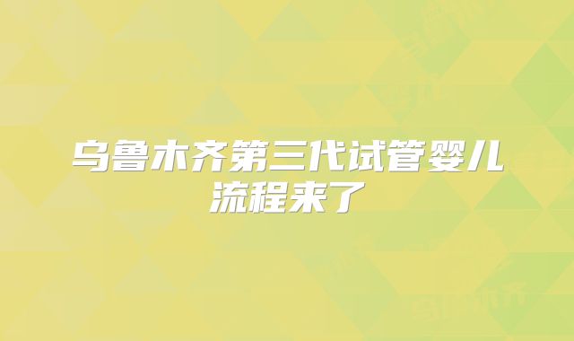 乌鲁木齐第三代试管婴儿流程来了
