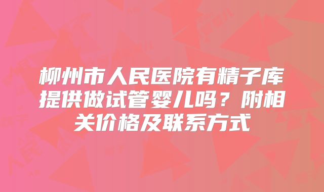 柳州市人民医院有精子库提供做试管婴儿吗?附相关价格及联系方式