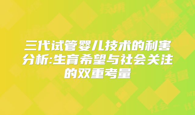 三代试管婴儿技术的利害分析:生育希望与社会关注的双重考量