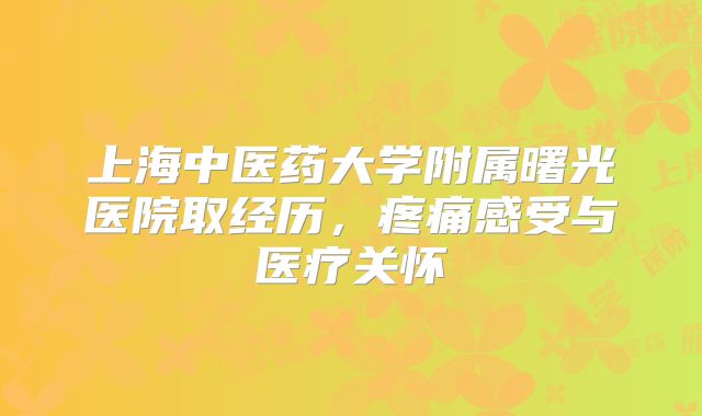 上海中医药大学附属曙光医院取经历,疼痛感受与医疗关怀