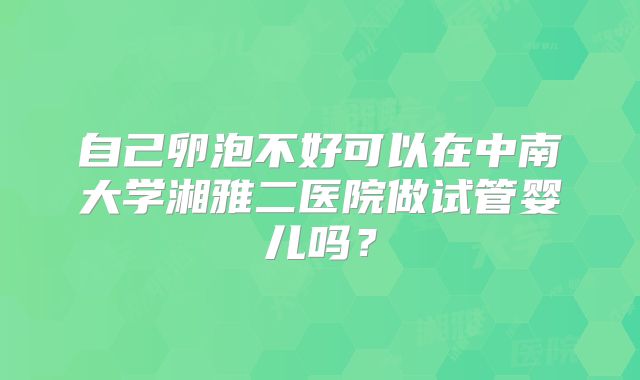 自己卵泡不好可以在中南大学湘雅二医院做试管婴儿吗?