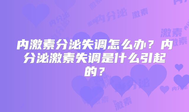 内激素分泌失调怎么办?内分泌激素失调是什么引起的?