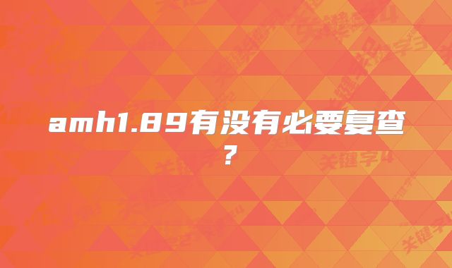 amh1.89有没有必要复查?