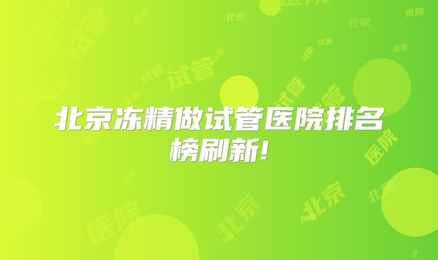 北京冻精做试管医院排名榜刷新!
