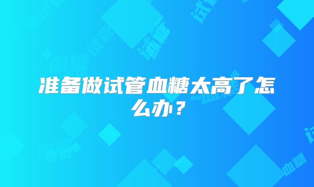 准备做试管血糖太高了怎么办?
