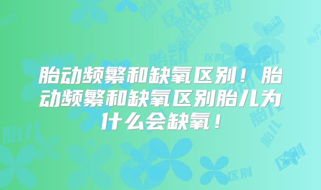 胎动频繁和缺氧区别!胎动频繁和缺氧区别胎儿为什么会缺氧!