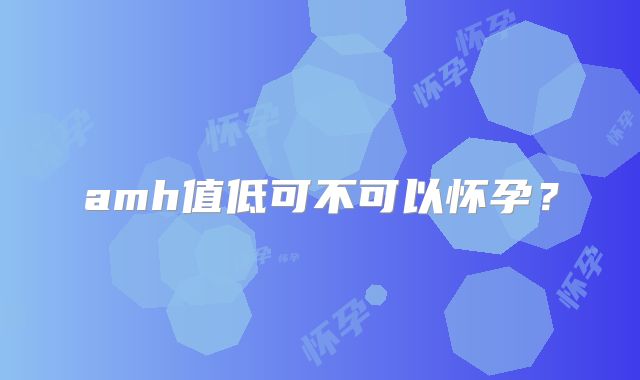 amh值低可不可以怀孕?