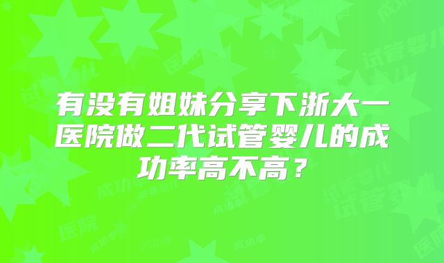 有没有姐妹分享下浙大一医院做二代试管婴儿的成功率高不高？