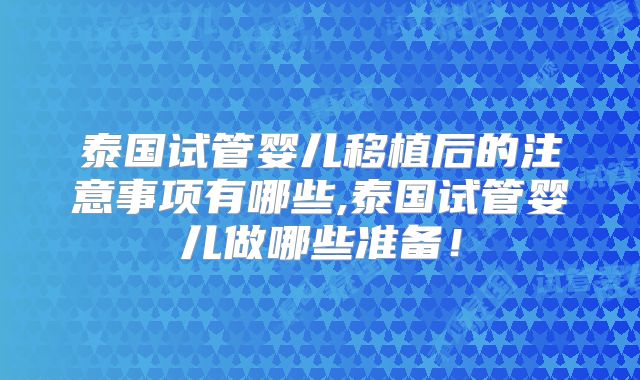 泰国试管婴儿移植后的注意事项有哪些,泰国试管婴儿做哪些准备！