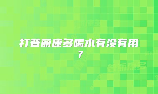 打普丽康多喝水有没有用？