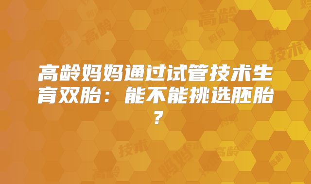 高龄妈妈通过试管技术生育双胎:能不能挑选胚胎?