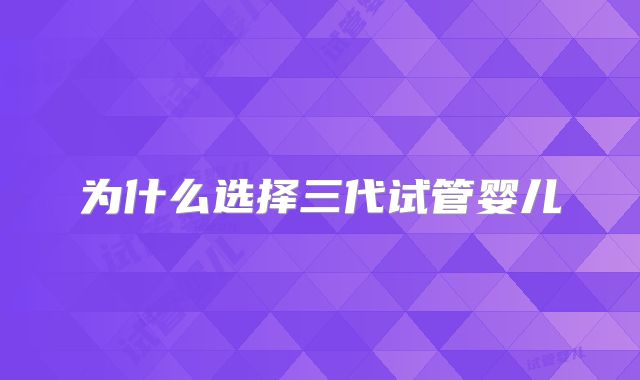 为什么选择三代试管婴儿