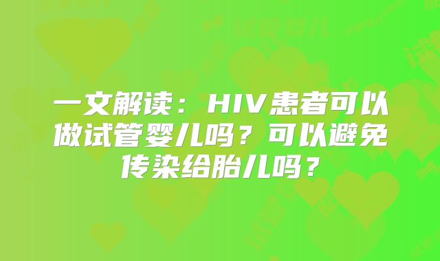 一文解读:HIV患者可以做试管婴儿吗?可以避免传染给胎儿吗?