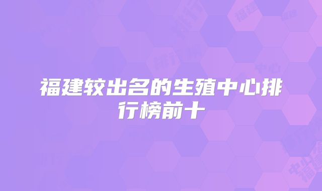 福建较出名的生殖中心排行榜前十
