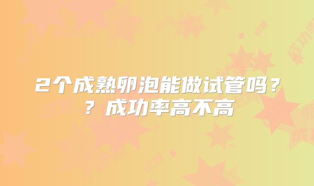 2个成熟卵泡能做试管吗??成功率高不高
