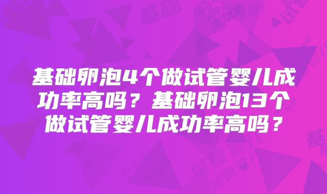 基础卵泡4个做试管婴儿成功率高吗？基础卵泡13个做试管婴儿成功率高吗？