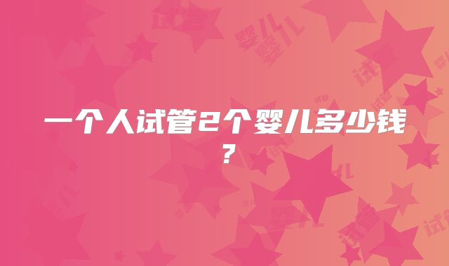 一个人试管2个婴儿多少钱？