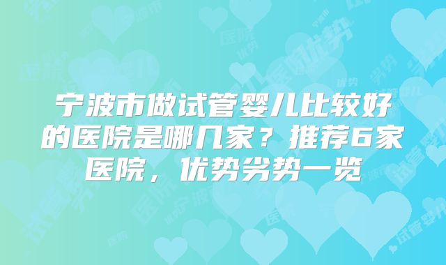 宁波市做试管婴儿比较好的医院是哪几家？推荐6家医院，优势劣势一览