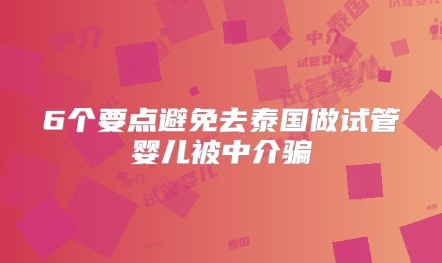 6个要点避免去泰国做试管婴儿被中介骗