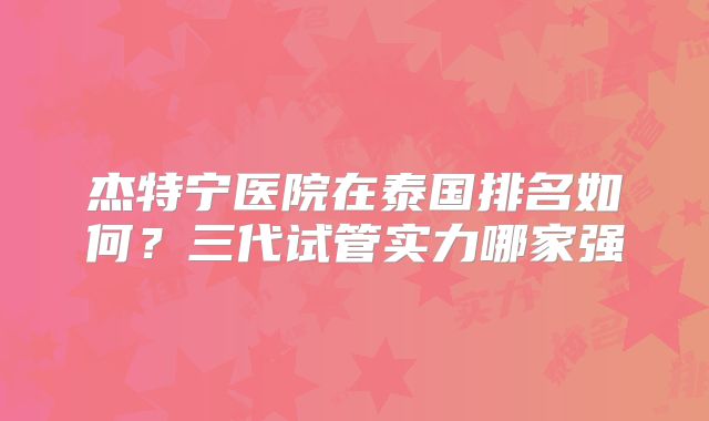 杰特宁医院在泰国排名如何？三代试管实力哪家强
