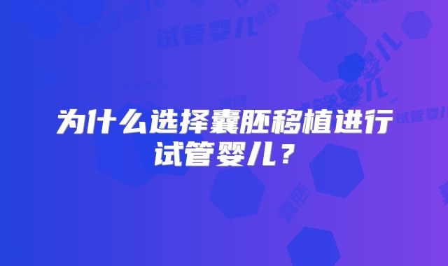 为什么选择囊胚移植进行试管婴儿?