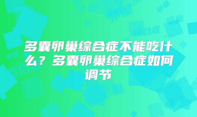 多囊卵巢综合症不能吃什么?多囊卵巢综合症如何调节